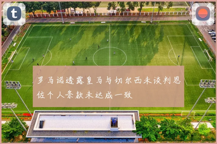 罗马诺透露皇马与切尔西未谈判恩佐个人条款未达成一致