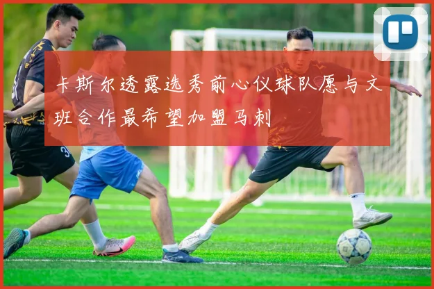 卡斯尔透露选秀前心仪球队愿与文班合作最希望加盟马刺