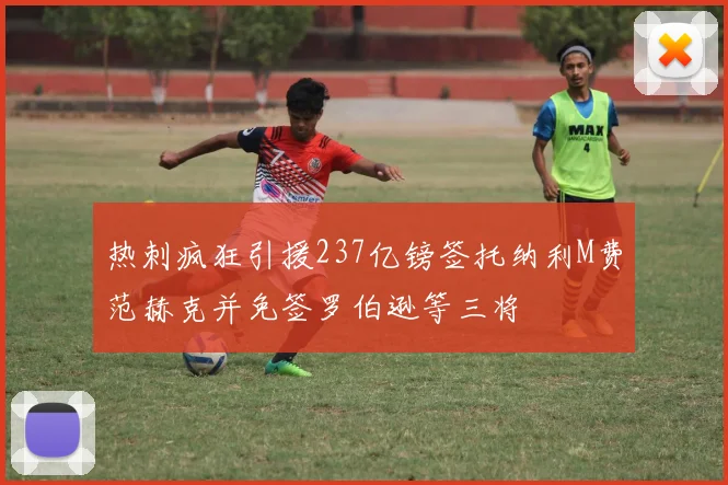 热刺疯狂引援237亿镑签托纳利M费范赫克并免签罗伯逊等三将